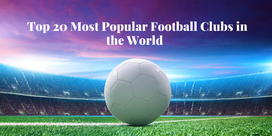 Top 20 Most Popular Football Clubs in the World 